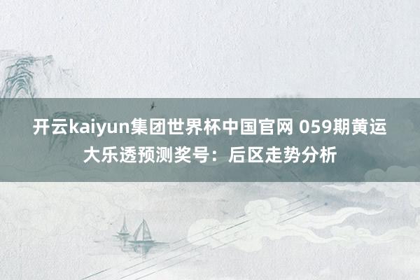 开云kaiyun集团世界杯中国官网 059期黄运大乐透预测奖号：后区走势分析