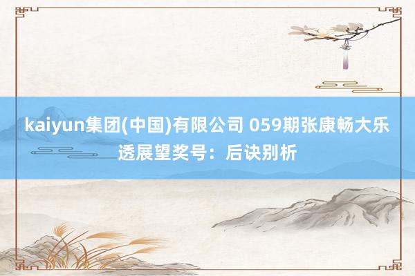 kaiyun集团(中国)有限公司 059期张康畅大乐透展望奖号:后诀别析
