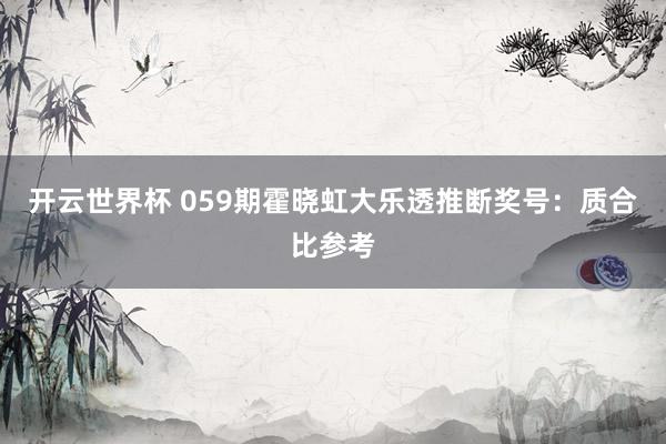 开云世界杯 059期霍晓虹大乐透推断奖号:质合比参考