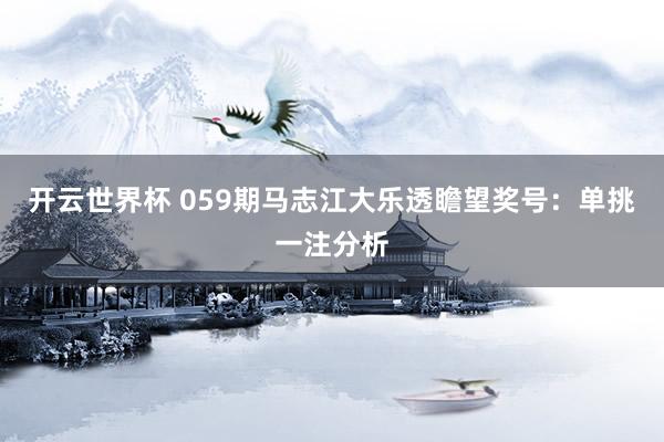 开云世界杯 059期马志江大乐透瞻望奖号:单挑一注分析
