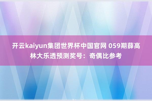 开云kaiyun集团世界杯中国官网 059期薛高林大乐透预测奖号:奇偶比参考