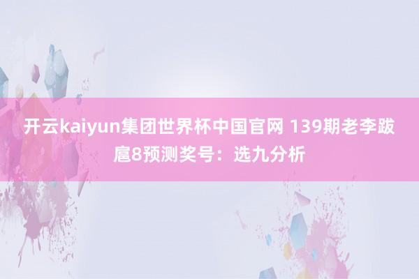 开云kaiyun集团世界杯中国官网 139期老李跋扈8预测奖号:选九分析