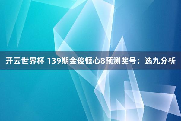 开云世界杯 139期金俊惬心8预测奖号：选九分析