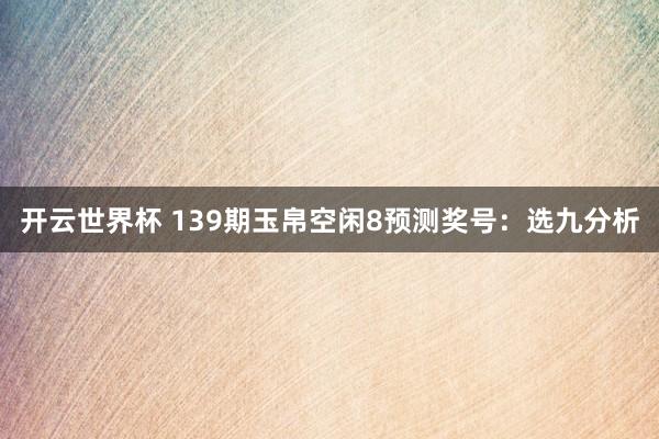 开云世界杯 139期玉帛空闲8预测奖号：选九分析