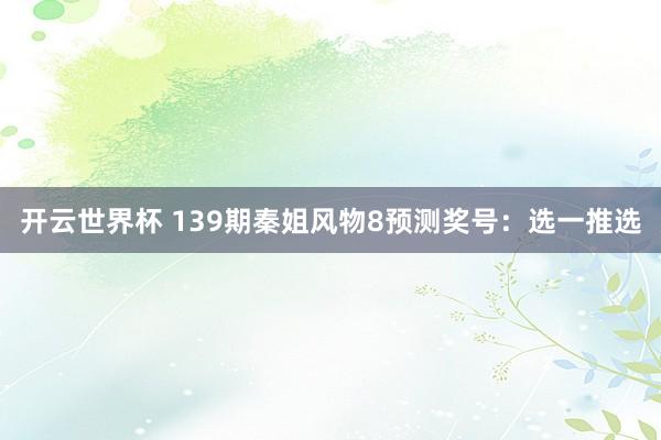 开云世界杯 139期秦姐风物8预测奖号：选一推选
