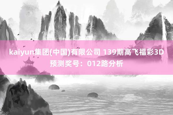 kaiyun集团(中国)有限公司 139期高飞福彩3D预测奖号:012路分析