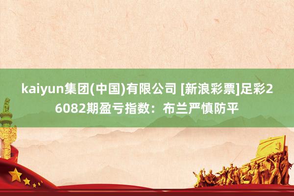 kaiyun集团(中国)有限公司 [新浪彩票]足彩26082期盈亏指数：布兰严慎防平