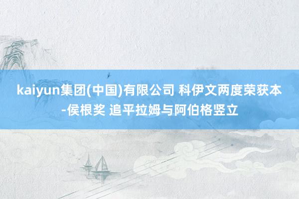 kaiyun集团(中国)有限公司 科伊文两度荣获本-侯根奖 追平拉姆与阿伯格竖立