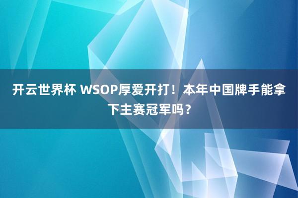 开云世界杯 WSOP厚爱开打!本年中国牌手能拿下主赛冠军吗?