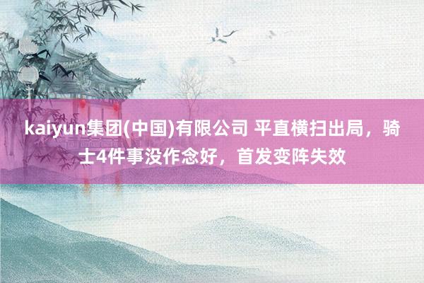 kaiyun集团(中国)有限公司 平直横扫出局，骑士4件事没作念好，首发变阵失效