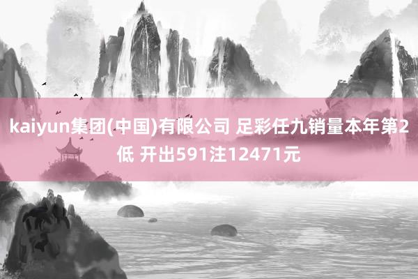 kaiyun集团(中国)有限公司 足彩任九销量本年第2低 开出591注12471元
