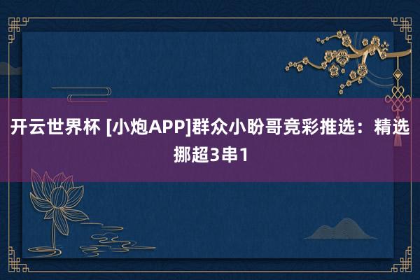 开云世界杯 [小炮APP]群众小盼哥竞彩推选：精选挪超3串1