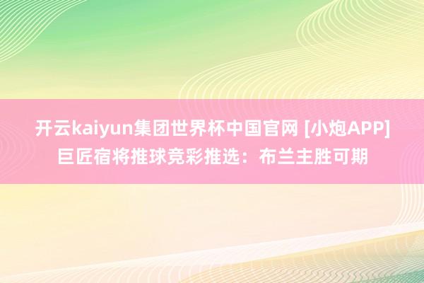 开云kaiyun集团世界杯中国官网 [小炮APP]巨匠宿将推球竞彩推选：布兰主胜可期