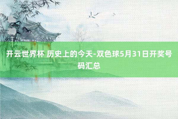开云世界杯 历史上的今天-双色球5月31日开奖号码汇总