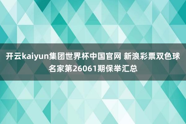 开云kaiyun集团世界杯中国官网 新浪彩票双色球名家第26061期保举汇总