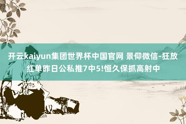 开云kaiyun集团世界杯中国官网 景仰微信-狂放红单昨日公私推7中5!恒久保抓高射中
