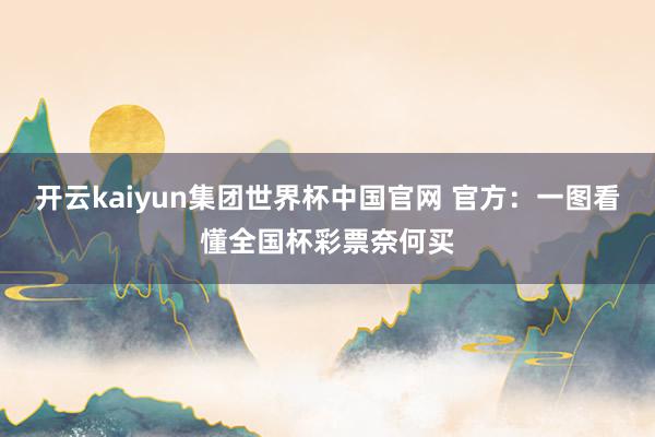 开云kaiyun集团世界杯中国官网 官方：一图看懂全国杯彩票奈何买