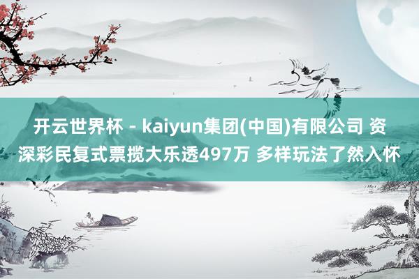 开云世界杯 - kaiyun集团(中国)有限公司 资深彩民复式票揽大乐透497万 多样玩法了然入怀