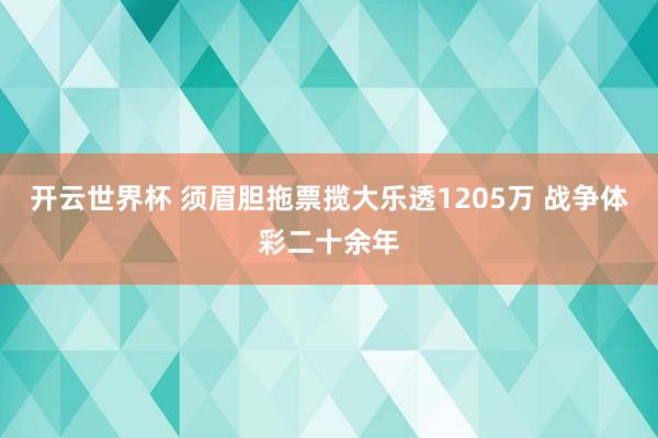 开云世界杯 须眉胆拖票揽大乐透1205万 战争体彩二十余年