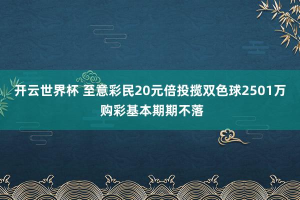 开云世界杯 至意彩民20元倍投揽双色球2501万 购彩基本期期不落
