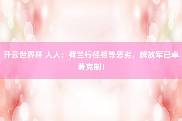 开云世界杯 人人:荷兰行径相等恶劣,解放军已卓著克制!