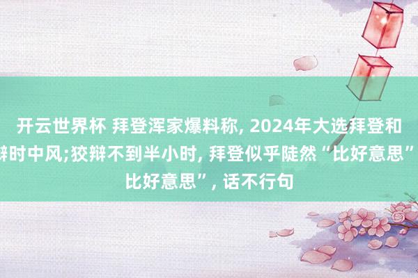 开云世界杯 拜登浑家爆料称, 2024年大选拜登和特朗普狡辩时中风;狡辩不到半小时, 拜登似乎陡然“比好意思”, 话不行句