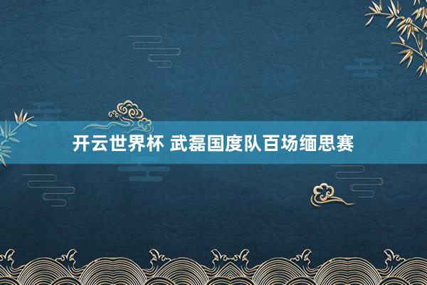 开云世界杯 武磊国度队百场缅思赛