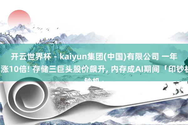 开云世界杯 - kaiyun集团(中国)有限公司 一年暴涨10倍! 存储三巨头股价飙升, 内存成AI期间「印钞机」