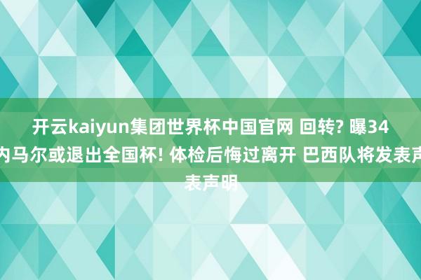 开云kaiyun集团世界杯中国官网 回转? 曝34岁内马尔或退出全国杯! 体检后悔过离开 巴西队将发表声明