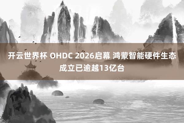 开云世界杯 OHDC 2026启幕 鸿蒙智能硬件生态成立已逾越13亿台