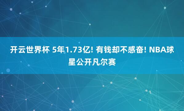 开云世界杯 5年1.73亿! 有钱却不感奋! NBA球星公开凡尔赛