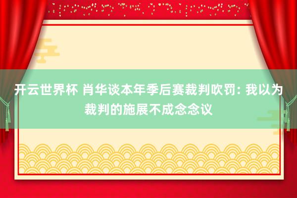 开云世界杯 肖华谈本年季后赛裁判吹罚: 我以为裁判的施展不成念念议