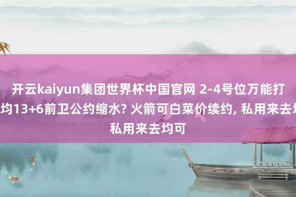 开云kaiyun集团世界杯中国官网 2-4号位万能打, 场均13+6前卫公约缩水? 火箭可白菜价续约, 私用来去均可