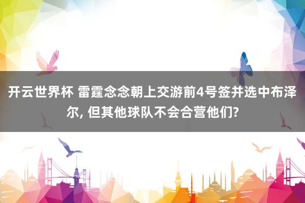 开云世界杯 雷霆念念朝上交游前4号签并选中布泽尔， 但其他球队不会合营他们?