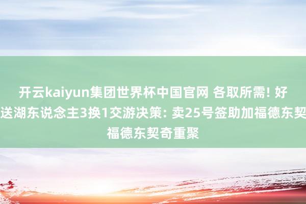 开云kaiyun集团世界杯中国官网 各取所需! 好意思媒送湖东说念主3换1交游决策: 卖25号签助加福德东契奇重聚