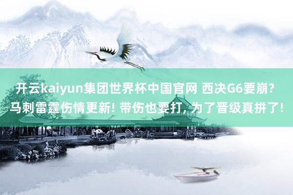 开云kaiyun集团世界杯中国官网 西决G6要崩? 马刺雷霆伤情更新! 带伤也要打, 为了晋级真拼了!