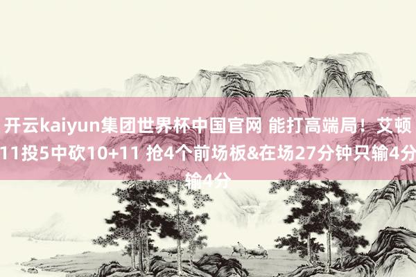开云kaiyun集团世界杯中国官网 能打高端局！艾顿11投5中砍10+11 抢4个前场板&在场27分钟只输4分