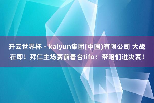开云世界杯 - kaiyun集团(中国)有限公司 大战在即！拜仁主场赛前看台tifo：带咱们进决赛！