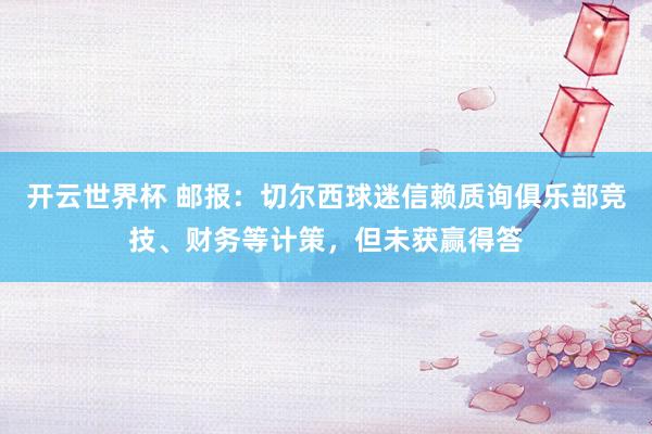 开云世界杯 邮报：切尔西球迷信赖质询俱乐部竞技、财务等计策，但未获赢得答