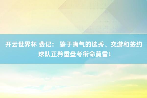 开云世界杯 费记： 鉴于晦气的选秀、交游和签约 球队正矜重盘考衔命莫雷！