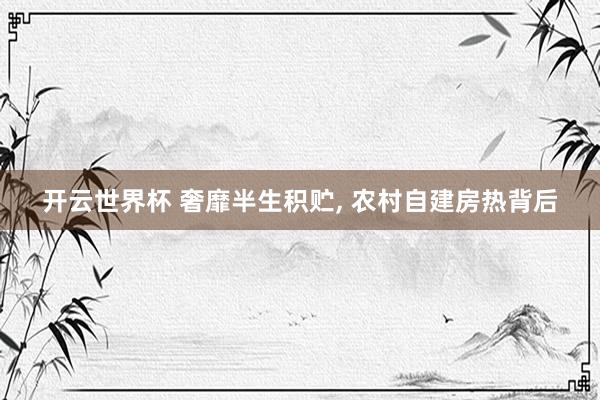 开云世界杯 奢靡半生积贮, 农村自建房热背后