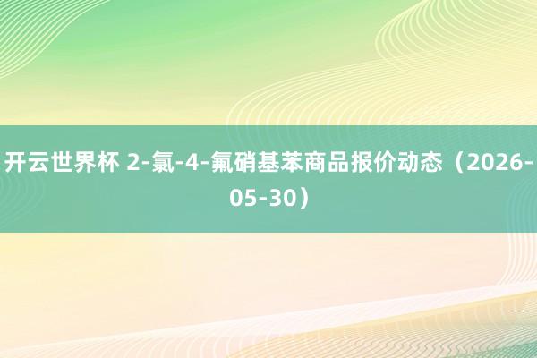 开云世界杯 2-氯-4-氟硝基苯商品报价动态(2026-05-30)