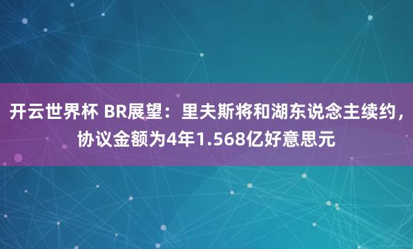 开云世界杯 BR展望：里夫斯将和湖东说念主续约，协议金额为4年1.568亿好意思元