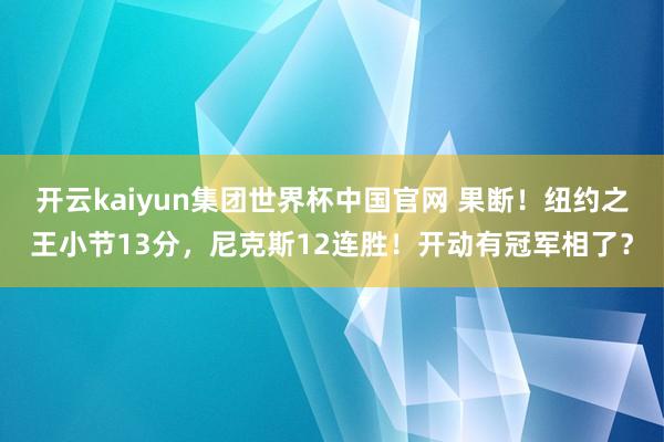 开云kaiyun集团世界杯中国官网 果断!纽约之王小节13分,尼克斯12连胜!开动有冠军相了?