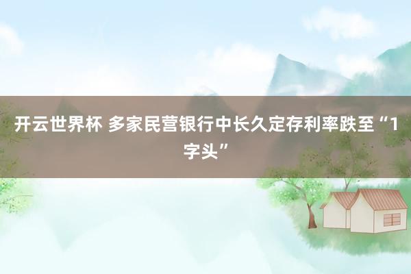 开云世界杯 多家民营银行中长久定存利率跌至“1字头”