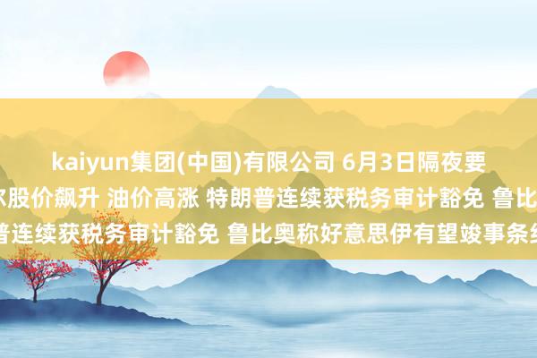 kaiyun集团(中国)有限公司 6月3日隔夜要闻:好意思股收高 迈威尔股价飙升 油价高涨 特朗普连续获税务审计豁免 鲁比奥称好意思伊有望竣事条约