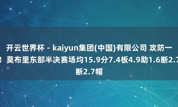 开云世界杯 - kaiyun集团(中国)有限公司 攻防一体！莫布里东部半决赛场均15.9分7.4板4.9助1.6断2.7帽