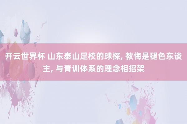 开云世界杯 山东泰山足校的球探, 教悔是褪色东谈主, 与青训体系的理念相招架