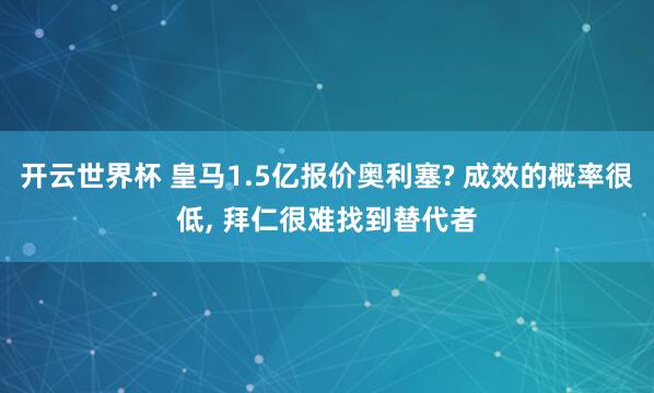 开云世界杯 皇马1.5亿报价奥利塞? 成效的概率很低, 拜仁很难找到替代者