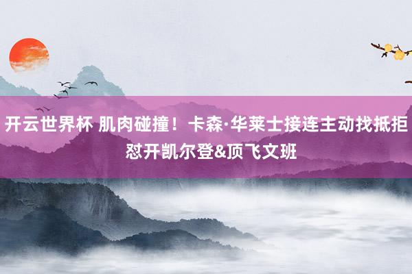 开云世界杯 肌肉碰撞！卡森·华莱士接连主动找抵拒  怼开凯尔登&顶飞文班